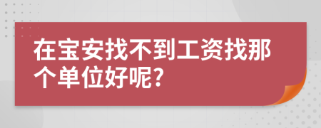在宝安找不到工资找那个单位好呢?