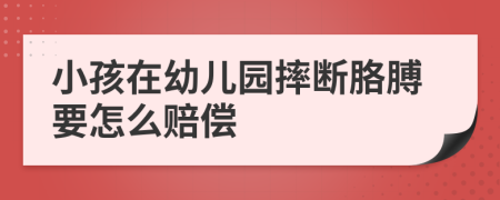 小孩在幼儿园摔断胳膊要怎么赔偿