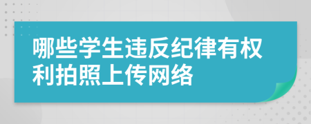 哪些学生违反纪律有权利拍照上传网络