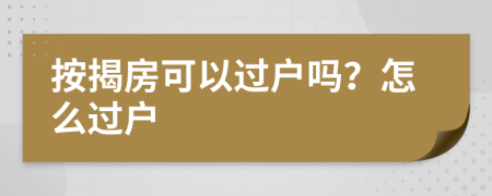 按揭房可以过户吗？怎么过户