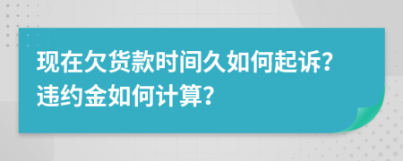 现在欠货款时间久如何起诉？违约金如何计算？