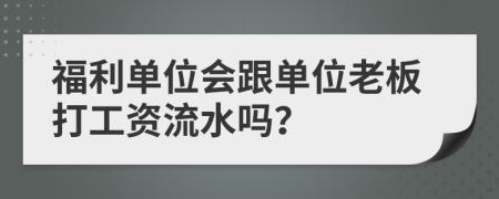 福利单位会跟单位老板打工资流水吗？