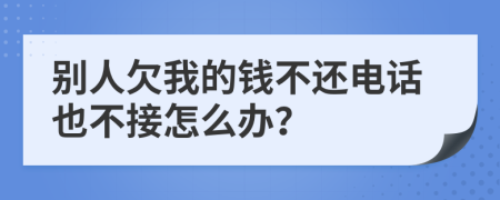 别人欠我的钱不还电话也不接怎么办？