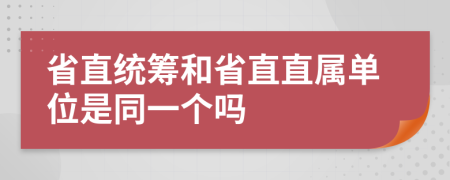 省直统筹和省直直属单位是同一个吗