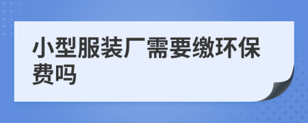 小型服装厂需要缴环保费吗