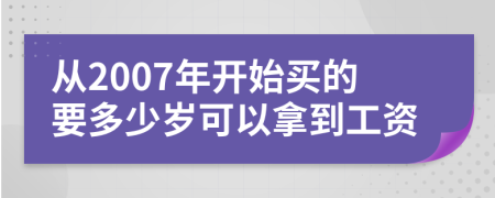 从2007年开始买的要多少岁可以拿到工资
