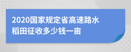 2020国家规定省高速路水稻田征收多少钱一亩