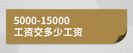 5000-15000工资交多少工资