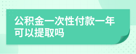 公积金一次性付款一年可以提取吗