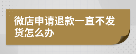 微店申请退款一直不发货怎么办