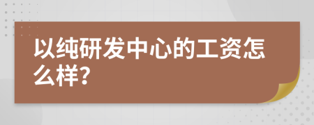 以纯研发中心的工资怎么样？