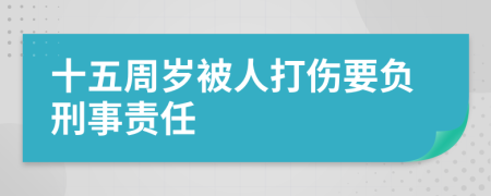 十五周岁被人打伤要负刑事责任