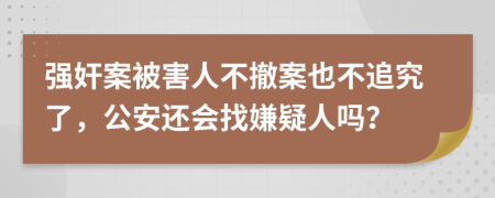 强奸案被害人不撤案也不追究了，公安还会找嫌疑人吗？