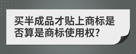 买半成品才贴上商标是否算是商标使用权?