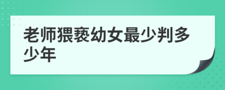 老师猥亵幼女最少判多少年