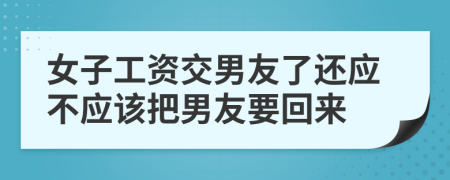 女子工资交男友了还应不应该把男友要回来