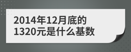 2014年12月底的1320元是什么基数