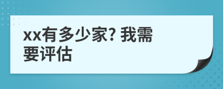 xx有多少家? 我需要评估
