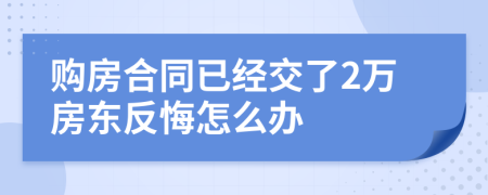 购房合同已经交了2万房东反悔怎么办