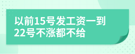 以前15号发工资一到22号不涨都不给