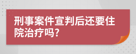 刑事案件宣判后还要住院治疗吗?