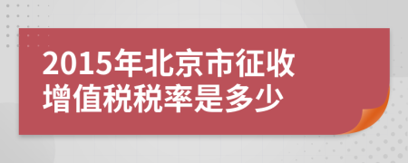 2015年北京市征收增值税税率是多少