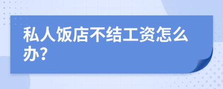 私人饭店不结工资怎么办？