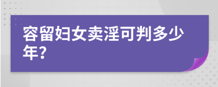 容留妇女卖淫可判多少年？