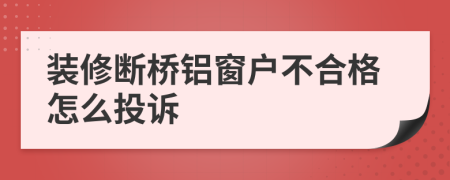 装修断桥铝窗户不合格怎么投诉
