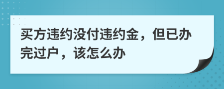 买方违约没付违约金，但已办完过户，该怎么办