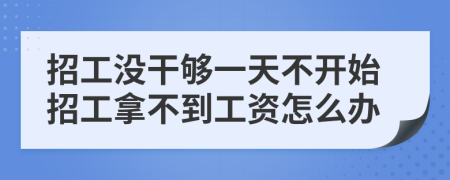 招工没干够一天不开始招工拿不到工资怎么办