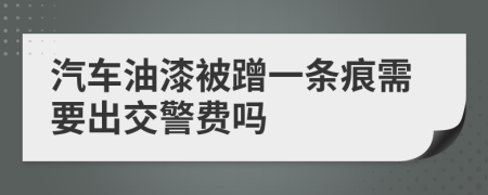 汽车油漆被蹭一条痕需要出交警费吗