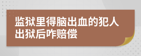 监狱里得脑出血的犯人出狱后咋赔偿