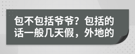 包不包括爷爷？包括的话一般几天假，外地的