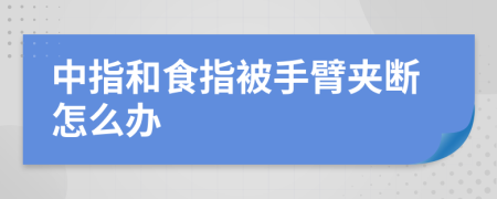 中指和食指被手臂夹断怎么办