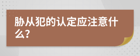 胁从犯的认定应注意什么？