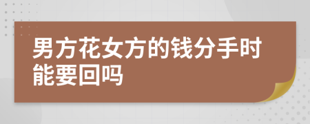 男方花女方的钱分手时能要回吗