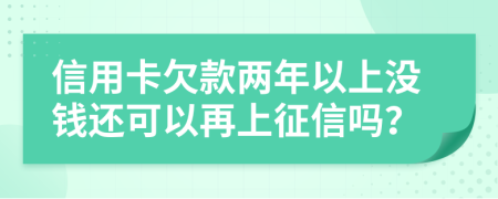 信用卡欠款两年以上没钱还可以再上征信吗？