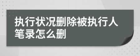 执行状况删除被执行人笔录怎么删