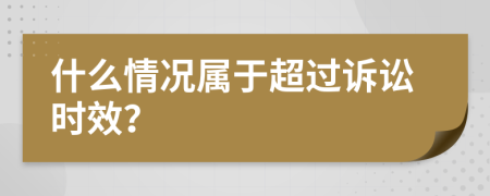 什么情况属于超过诉讼时效？