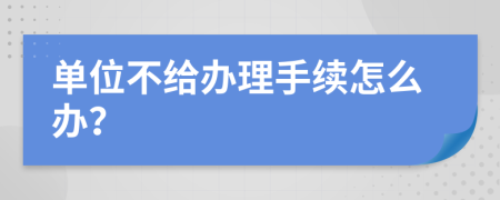 单位不给办理手续怎么办？