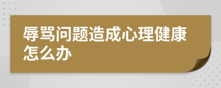 辱骂问题造成心理健康怎么办
