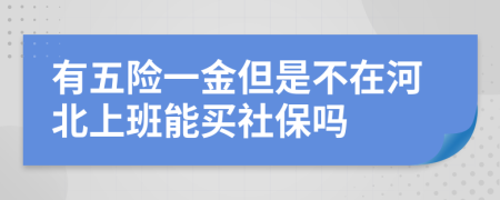 有五险一金但是不在河北上班能买社保吗