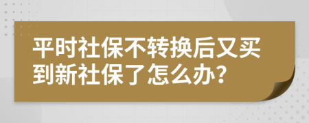 平时社保不转换后又买到新社保了怎么办？
