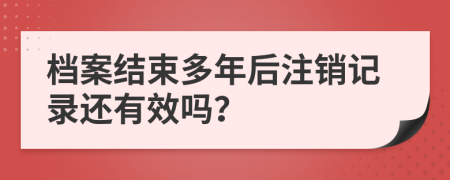 档案结束多年后注销记录还有效吗？