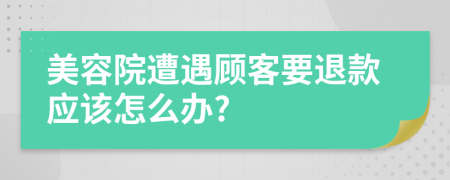 美容院遭遇顾客要退款应该怎么办?