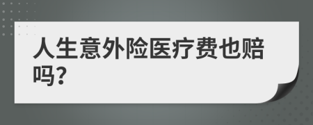 人生意外险医疗费也赔吗？