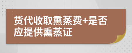 货代收取熏蒸费+是否应提供熏蒸证