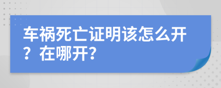 车祸死亡证明该怎么开？在哪开？