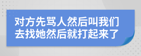 对方先骂人然后叫我们去找她然后就打起来了